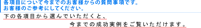 各項目について今までのお客様からの質問事項です。お客様のご参考にしてください。